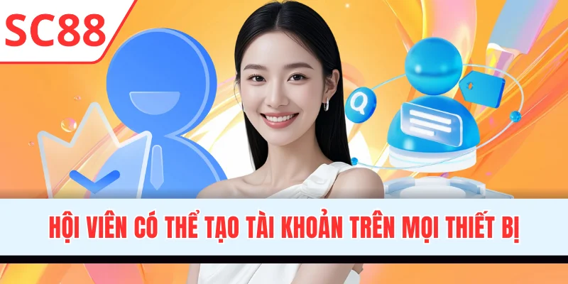 Hội viên có thể tạo tài khoản siêu tốc trên mọi thiết bị
